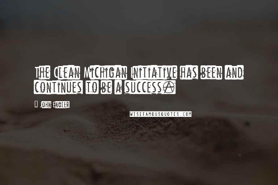 John Engler Quotes: The Clean Michigan Initiative has been and continues to be a success.