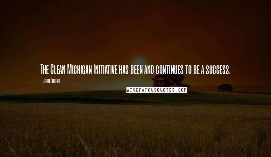 John Engler Quotes: The Clean Michigan Initiative has been and continues to be a success.