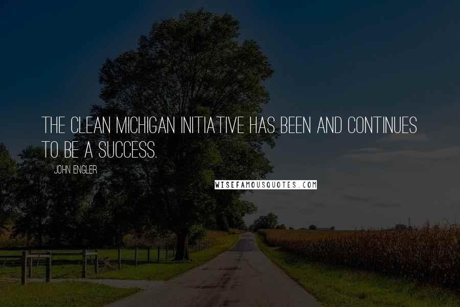 John Engler Quotes: The Clean Michigan Initiative has been and continues to be a success.