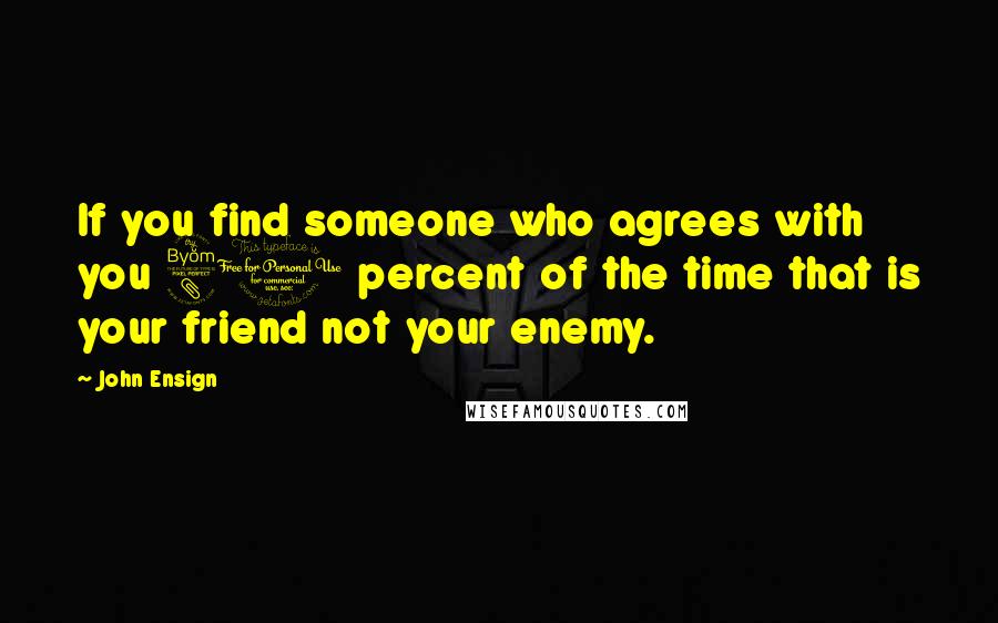 John Ensign Quotes: If you find someone who agrees with you 80 percent of the time that is your friend not your enemy.