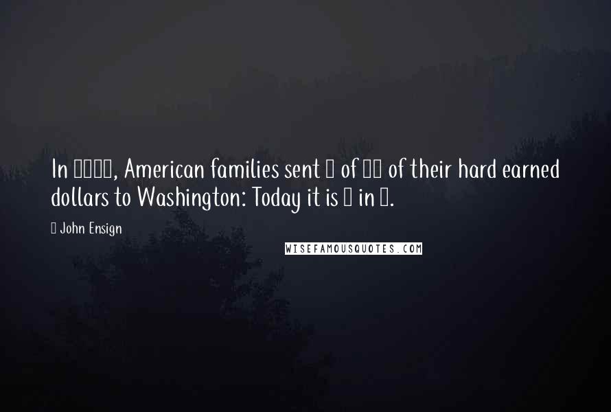 John Ensign Quotes: In 1950, American families sent 1 of 50 of their hard earned dollars to Washington: Today it is 1 in 4.