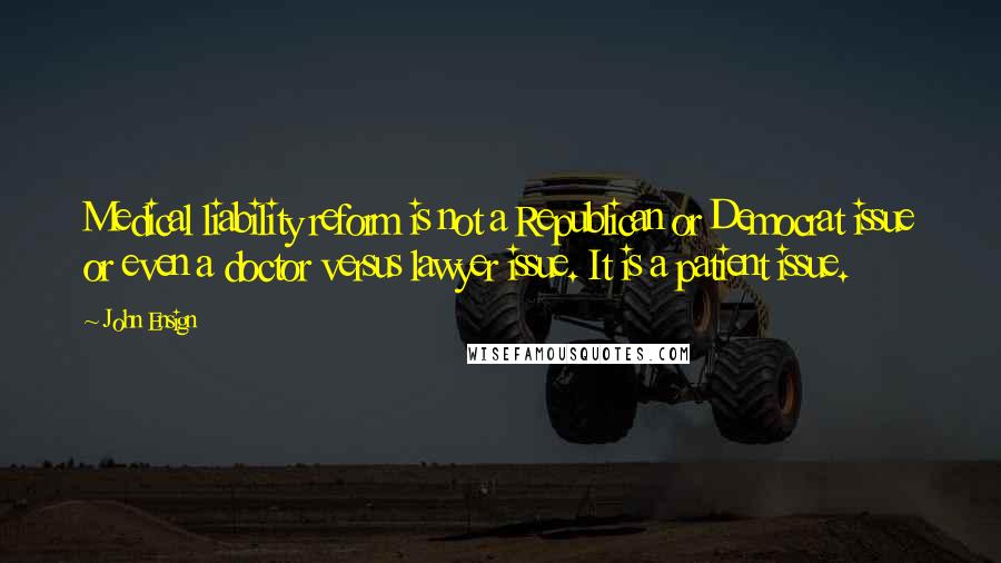John Ensign Quotes: Medical liability reform is not a Republican or Democrat issue or even a doctor versus lawyer issue. It is a patient issue.