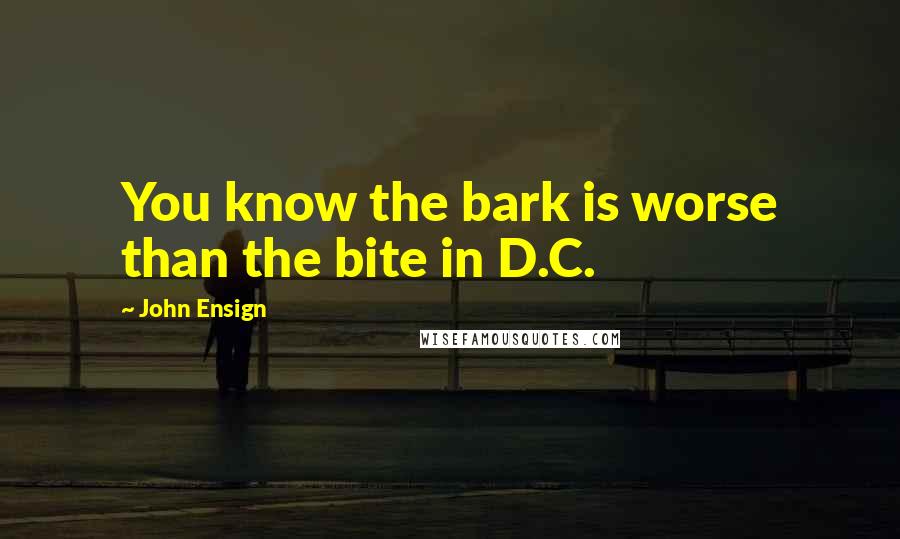 John Ensign Quotes: You know the bark is worse than the bite in D.C.