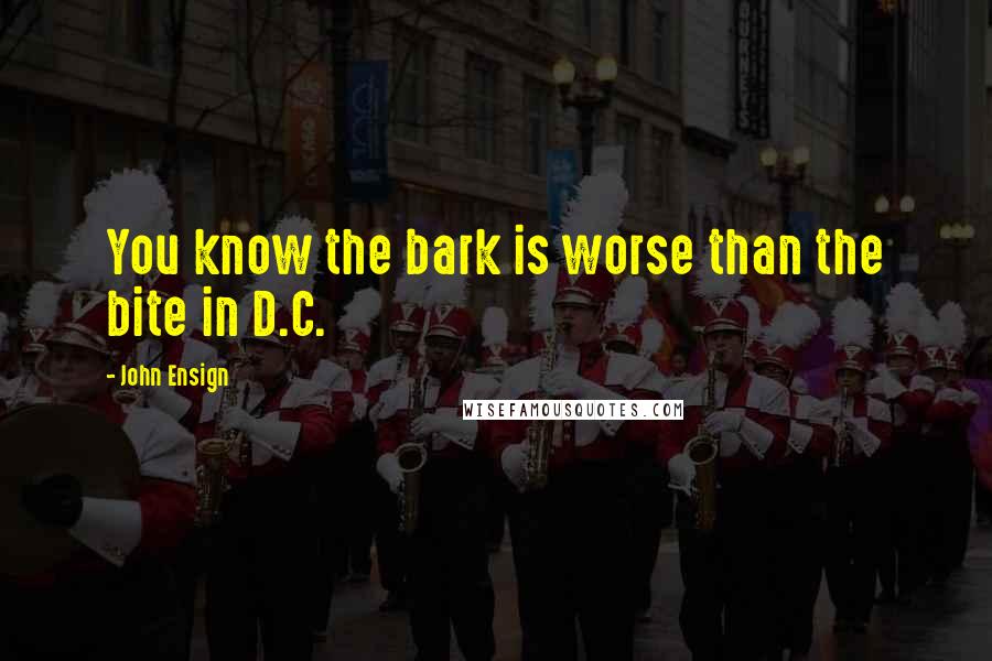 John Ensign Quotes: You know the bark is worse than the bite in D.C.