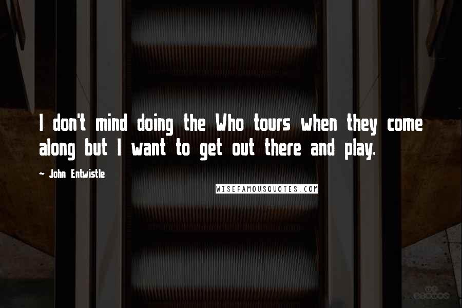 John Entwistle Quotes: I don't mind doing the Who tours when they come along but I want to get out there and play.