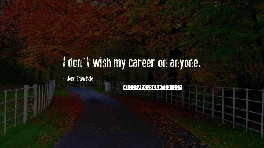 John Entwistle Quotes: I don't wish my career on anyone.