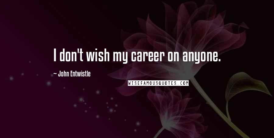 John Entwistle Quotes: I don't wish my career on anyone.