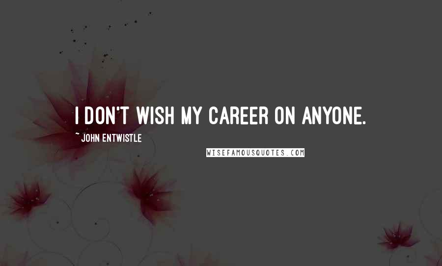 John Entwistle Quotes: I don't wish my career on anyone.