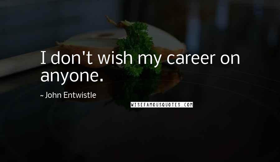 John Entwistle Quotes: I don't wish my career on anyone.
