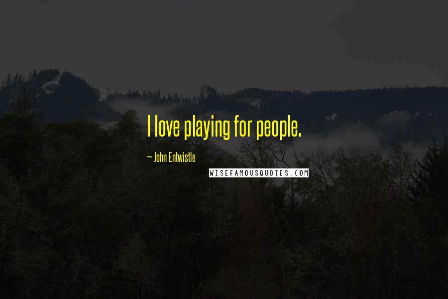 John Entwistle Quotes: I love playing for people.