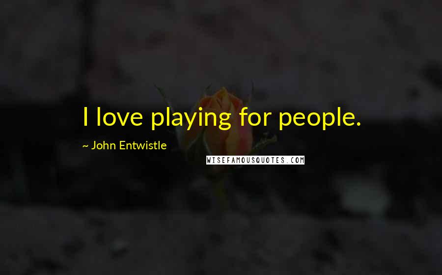 John Entwistle Quotes: I love playing for people.