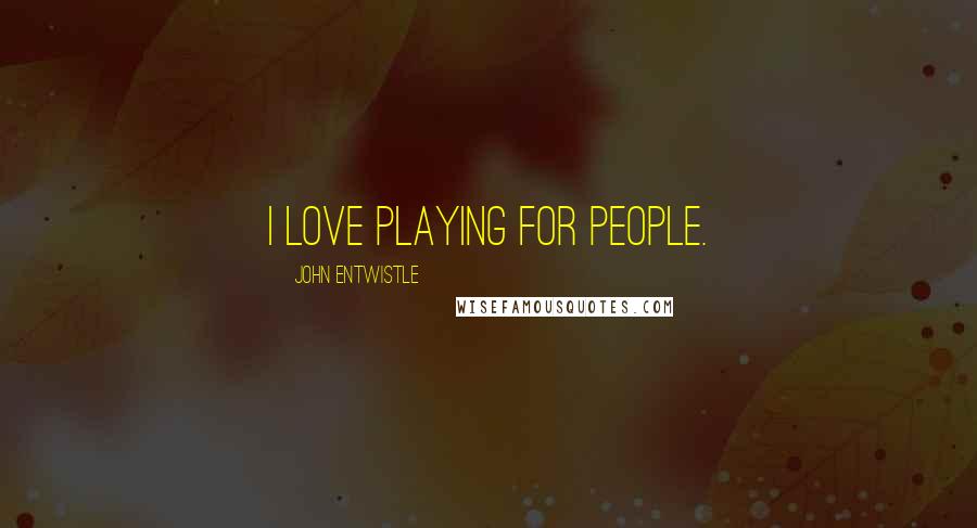 John Entwistle Quotes: I love playing for people.