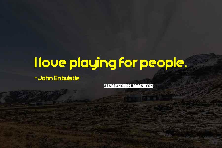 John Entwistle Quotes: I love playing for people.