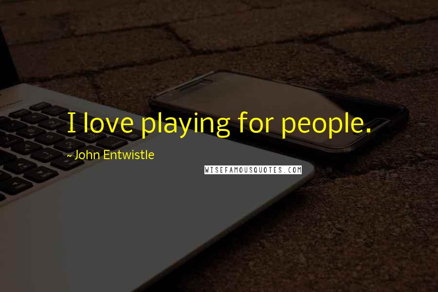 John Entwistle Quotes: I love playing for people.