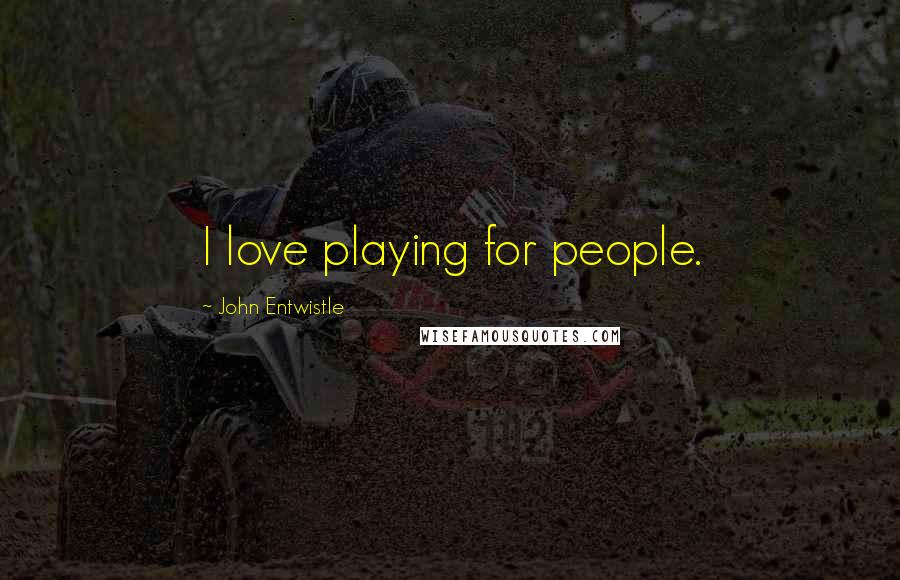 John Entwistle Quotes: I love playing for people.