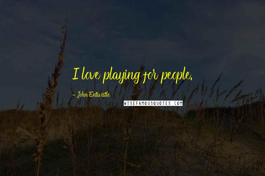 John Entwistle Quotes: I love playing for people.