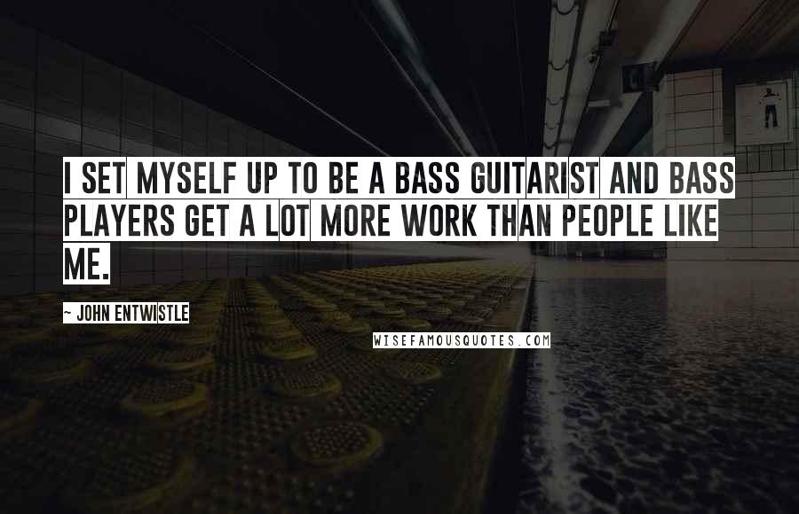 John Entwistle Quotes: I set myself up to be a bass guitarist and bass players get a lot more work than people like me.