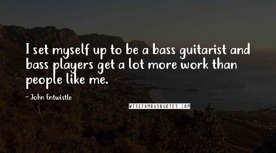 John Entwistle Quotes: I set myself up to be a bass guitarist and bass players get a lot more work than people like me.