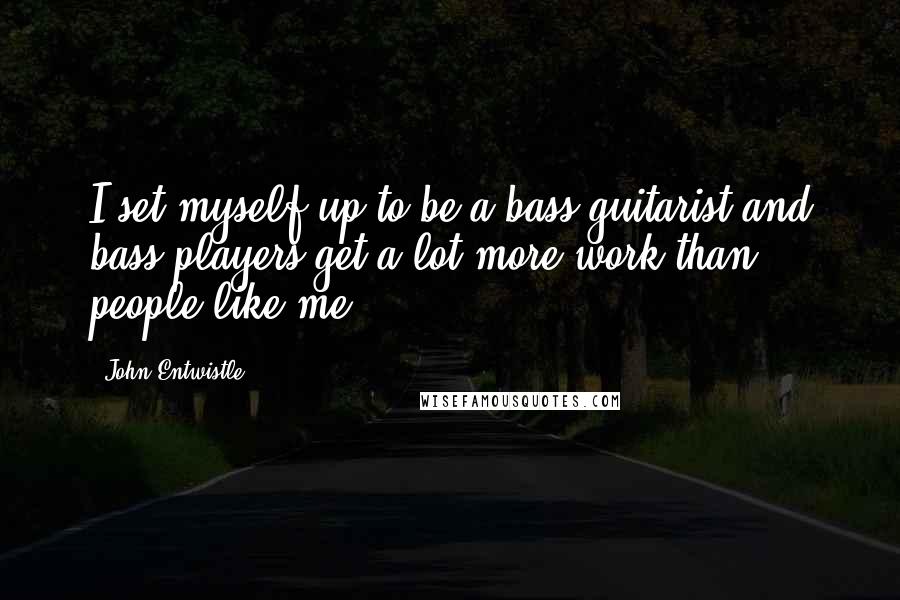 John Entwistle Quotes: I set myself up to be a bass guitarist and bass players get a lot more work than people like me.