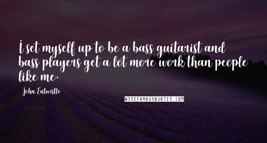 John Entwistle Quotes: I set myself up to be a bass guitarist and bass players get a lot more work than people like me.