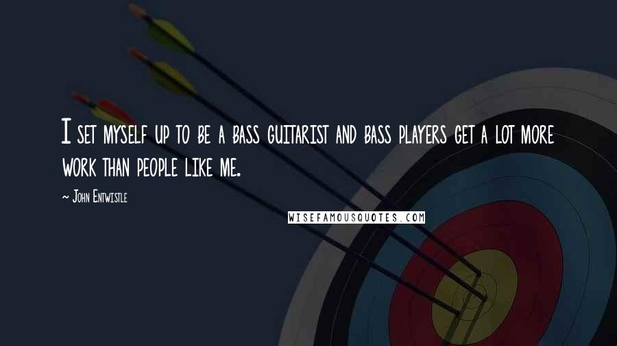 John Entwistle Quotes: I set myself up to be a bass guitarist and bass players get a lot more work than people like me.