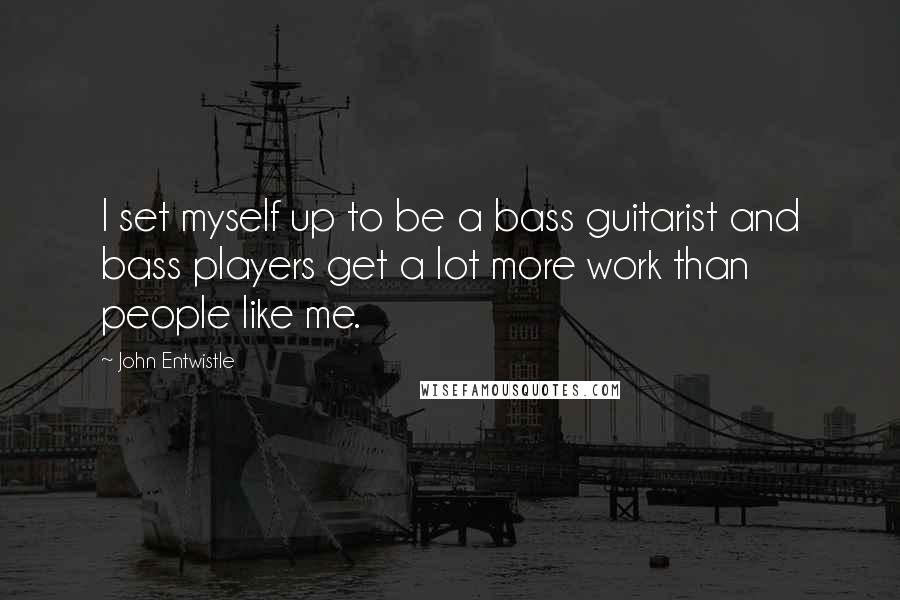 John Entwistle Quotes: I set myself up to be a bass guitarist and bass players get a lot more work than people like me.