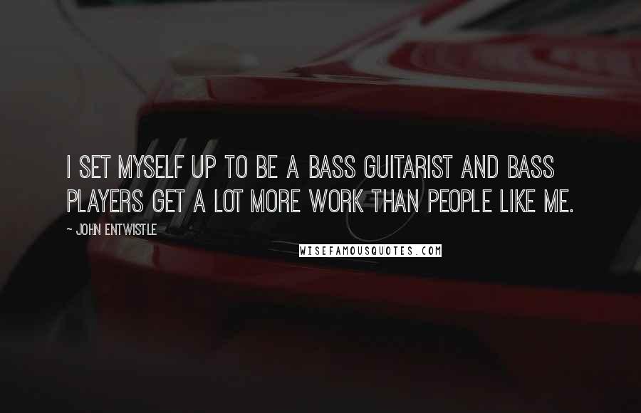 John Entwistle Quotes: I set myself up to be a bass guitarist and bass players get a lot more work than people like me.