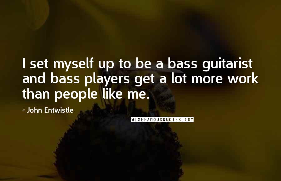 John Entwistle Quotes: I set myself up to be a bass guitarist and bass players get a lot more work than people like me.