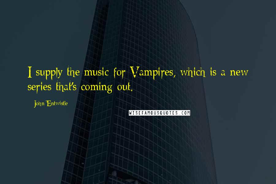 John Entwistle Quotes: I supply the music for Vampires, which is a new series that's coming out.