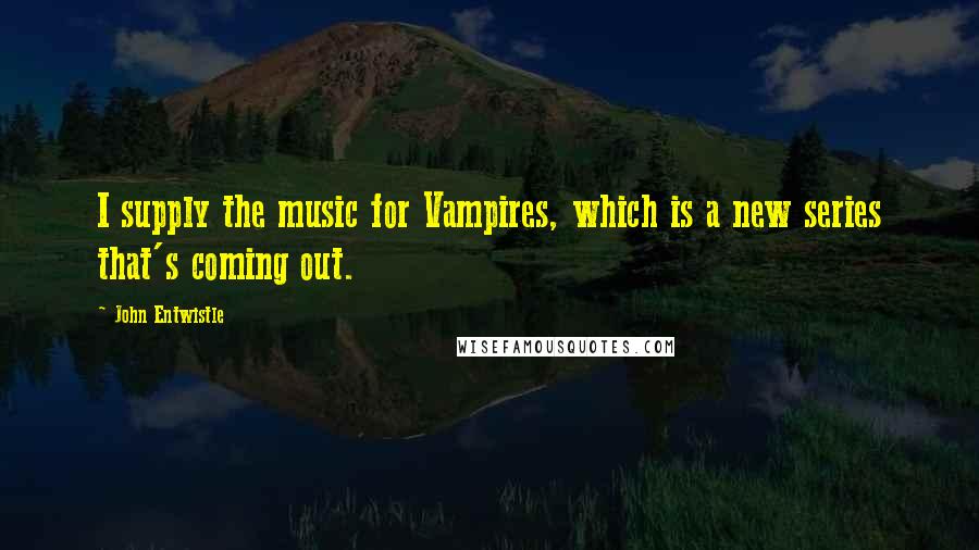 John Entwistle Quotes: I supply the music for Vampires, which is a new series that's coming out.