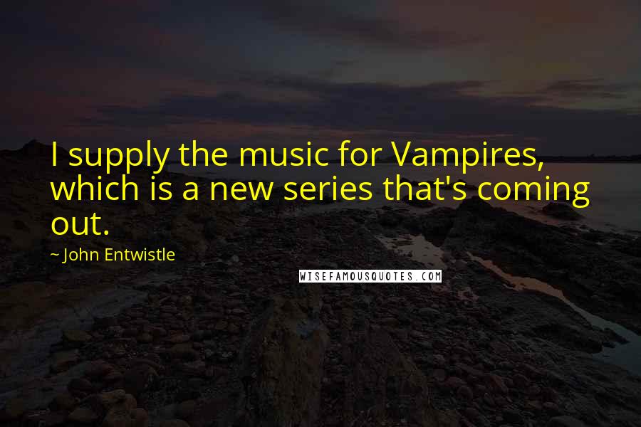 John Entwistle Quotes: I supply the music for Vampires, which is a new series that's coming out.