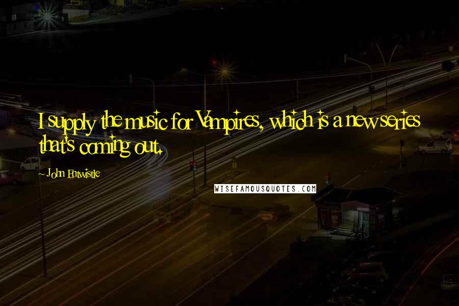 John Entwistle Quotes: I supply the music for Vampires, which is a new series that's coming out.