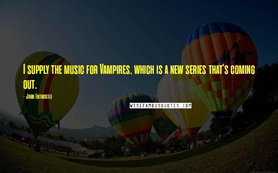 John Entwistle Quotes: I supply the music for Vampires, which is a new series that's coming out.