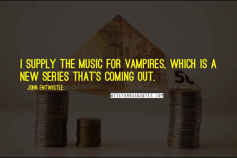 John Entwistle Quotes: I supply the music for Vampires, which is a new series that's coming out.