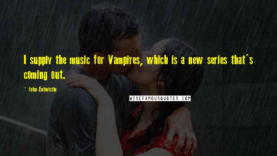 John Entwistle Quotes: I supply the music for Vampires, which is a new series that's coming out.