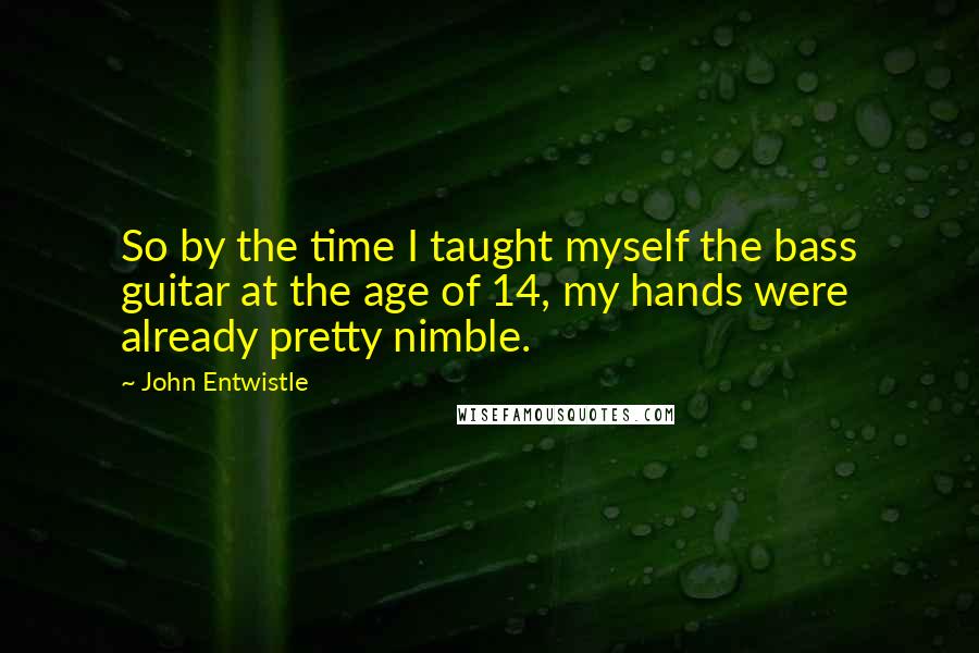 John Entwistle Quotes: So by the time I taught myself the bass guitar at the age of 14, my hands were already pretty nimble.