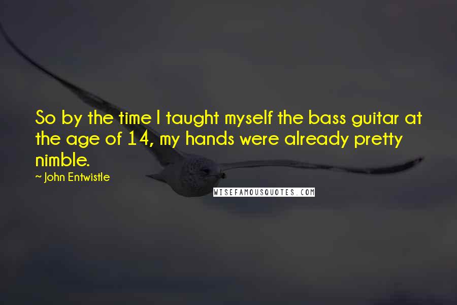John Entwistle Quotes: So by the time I taught myself the bass guitar at the age of 14, my hands were already pretty nimble.