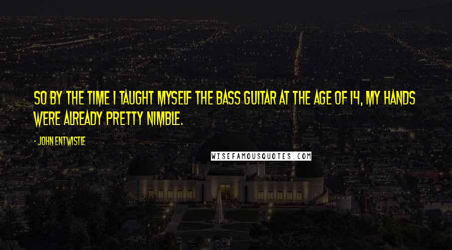 John Entwistle Quotes: So by the time I taught myself the bass guitar at the age of 14, my hands were already pretty nimble.