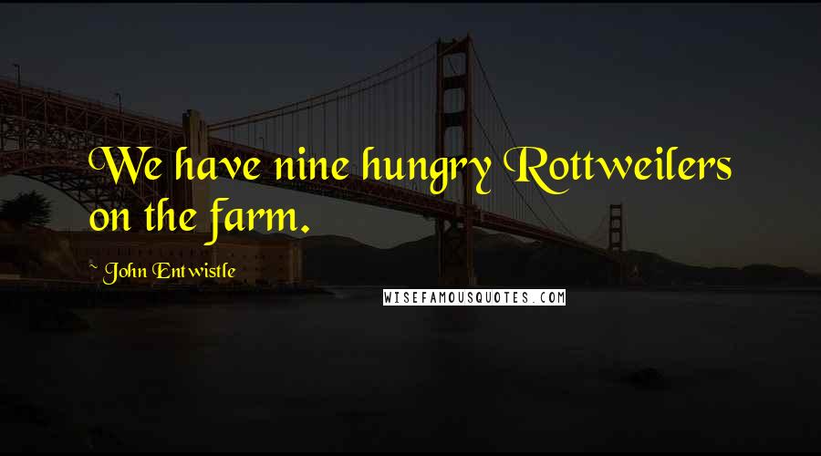 John Entwistle Quotes: We have nine hungry Rottweilers on the farm.
