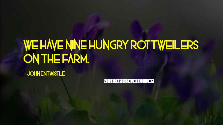 John Entwistle Quotes: We have nine hungry Rottweilers on the farm.