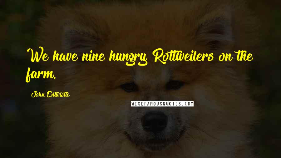 John Entwistle Quotes: We have nine hungry Rottweilers on the farm.