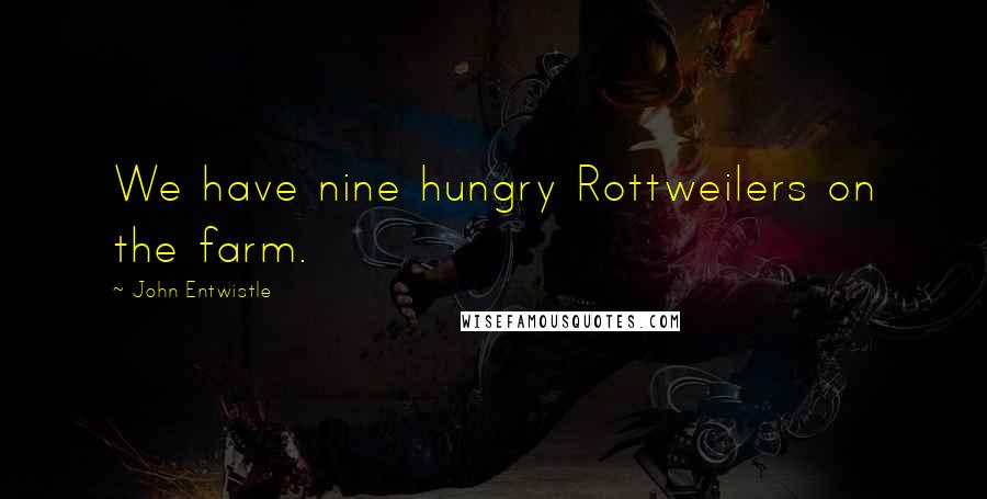 John Entwistle Quotes: We have nine hungry Rottweilers on the farm.