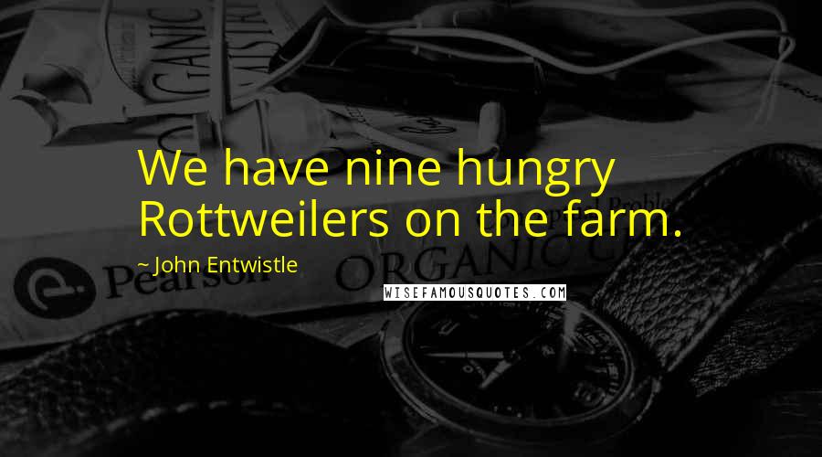 John Entwistle Quotes: We have nine hungry Rottweilers on the farm.