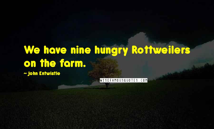 John Entwistle Quotes: We have nine hungry Rottweilers on the farm.