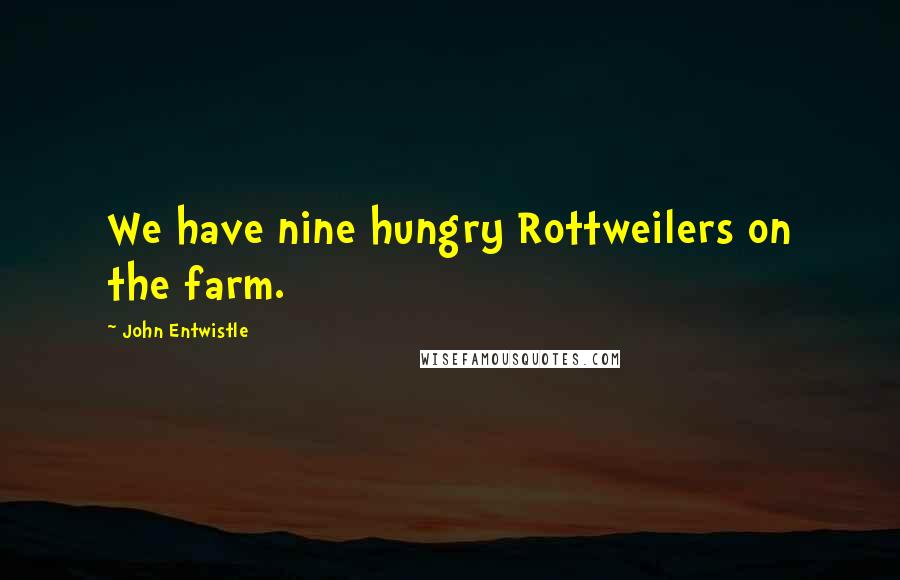 John Entwistle Quotes: We have nine hungry Rottweilers on the farm.