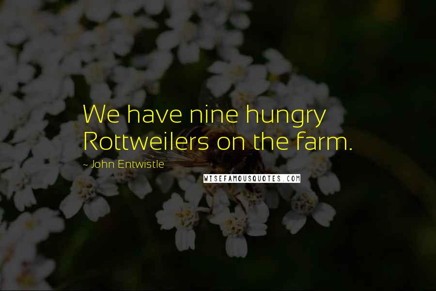 John Entwistle Quotes: We have nine hungry Rottweilers on the farm.