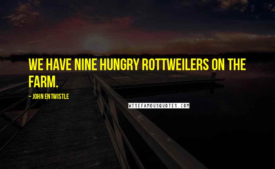 John Entwistle Quotes: We have nine hungry Rottweilers on the farm.