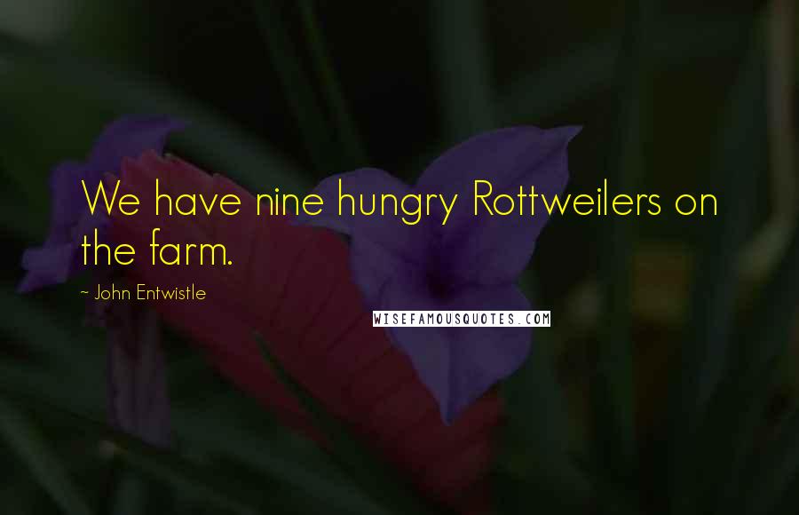 John Entwistle Quotes: We have nine hungry Rottweilers on the farm.