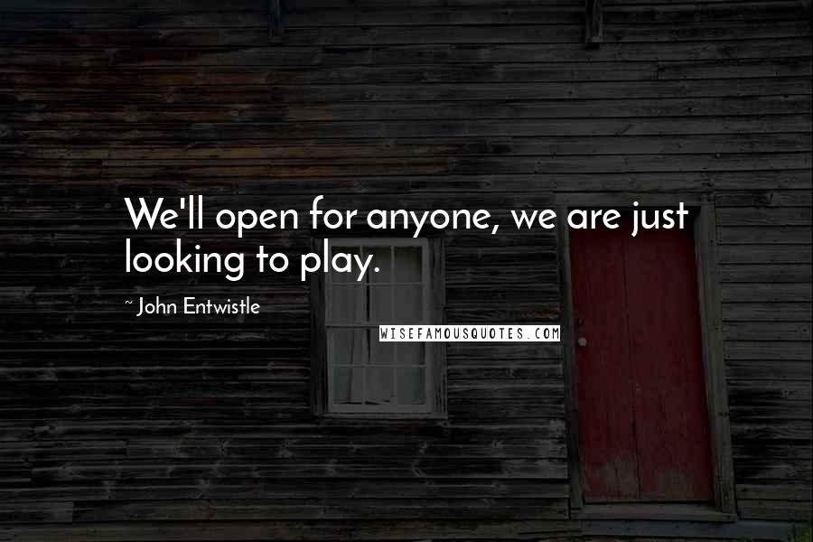 John Entwistle Quotes: We'll open for anyone, we are just looking to play.