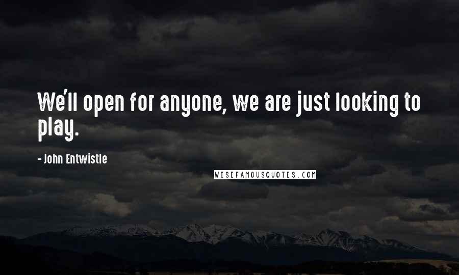 John Entwistle Quotes: We'll open for anyone, we are just looking to play.